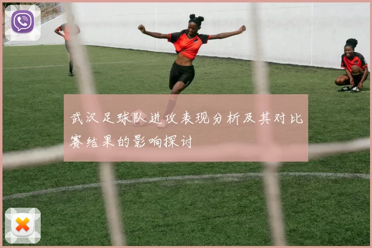 武汉足球队进攻表现分析及其对比赛结果的影响探讨