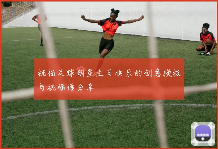 祝福足球明星生日快乐的创意模板与祝福语分享