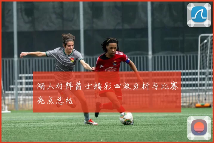 湖人对阵爵士精彩回放分析与比赛亮点总结