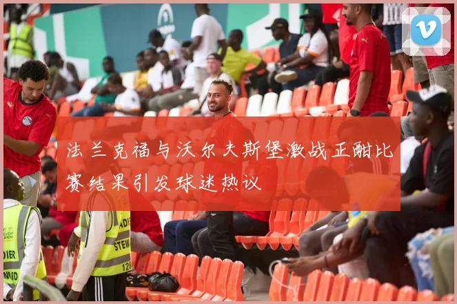 法兰克福与沃尔夫斯堡激战正酣比赛结果引发球迷热议