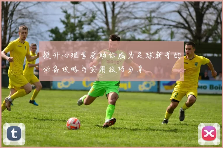 提升心理素质助你成为足球新手的必备攻略与实用技巧分享