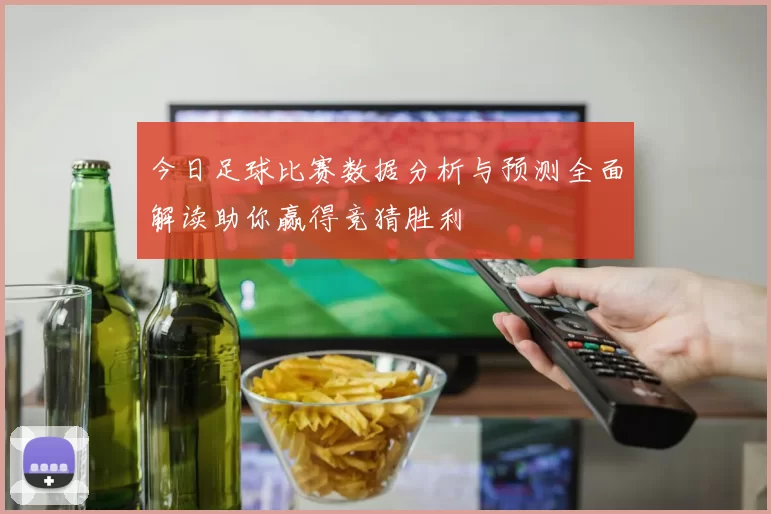 今日足球比赛数据分析与预测全面解读助你赢得竞猜胜利