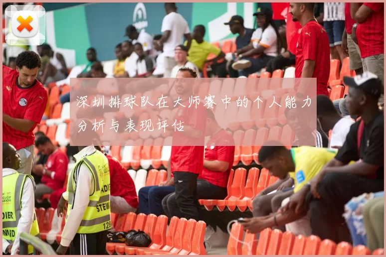 深圳排球队在大师赛中的个人能力分析与表现评估