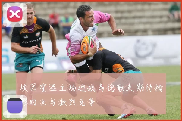 埃因霍温主场迎战乌德勒支期待精彩对决与激烈竞争