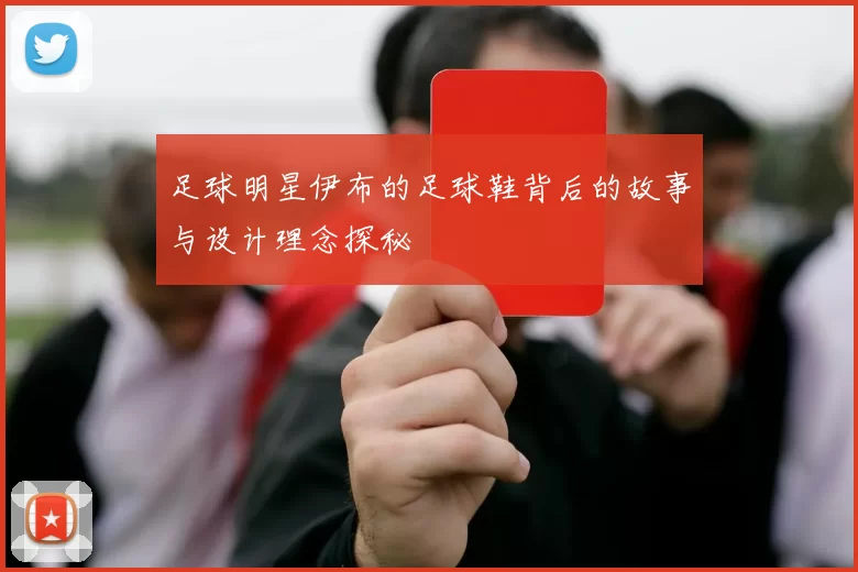 足球明星伊布的足球鞋背后的故事与设计理念探秘