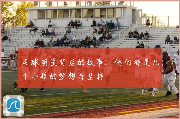足球明星背后的故事：他们都是几个小孩的梦想与坚持
