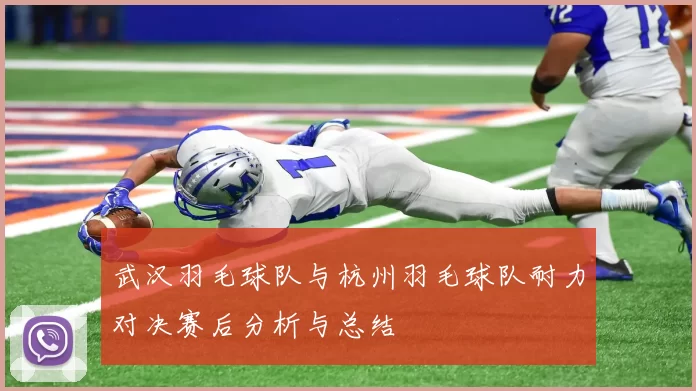 武汉羽毛球队与杭州羽毛球队耐力对决赛后分析与总结