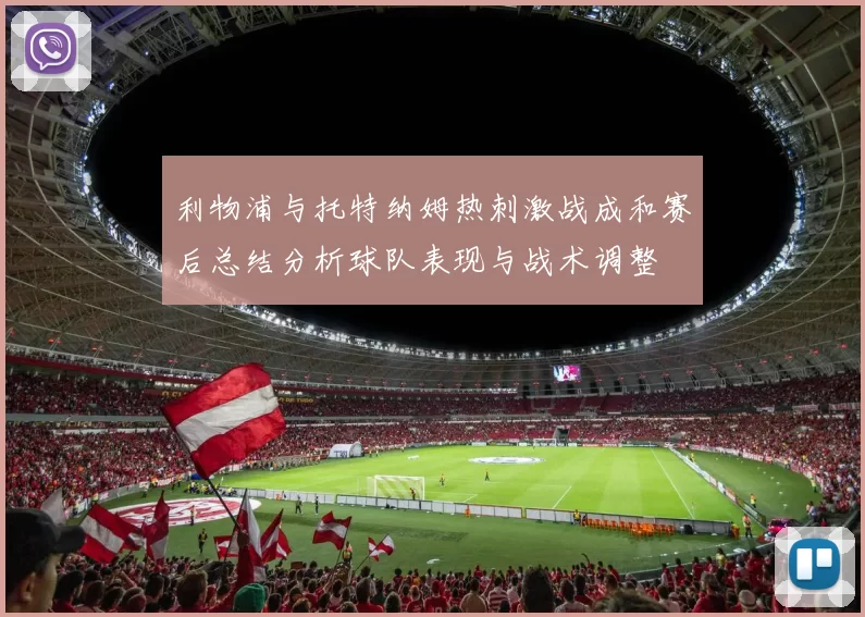 利物浦与托特纳姆热刺激战成和赛后总结分析球队表现与战术调整